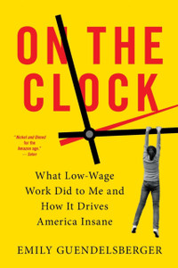 On The Clock: What Low-Wage Work Did To Me And How It Drives America Insane On The Clock: What Low-Wage Work Did To Me And How It Drives America Insane