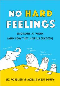 No Hard Feelings: Emotions At Work And How They Help Us Succeed No Hard Feelings: Emotions At Work And How They Help Us Succeed