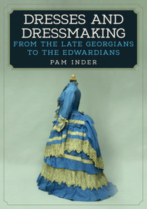 Dresses And Dressmaking: From The Late Georgians To The Edwardians Dresses And Dressmaking: From The Late Georgians To The Edwardians