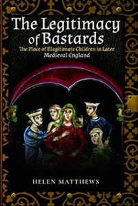The Legitimacy Of Bastards: The Place Of Illegitimate Children In Later Medieval England