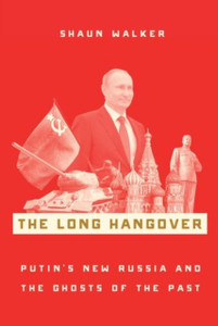 The Long Hangover: Putin'S New Russia And The Ghosts Of The Past The Long Hangover: Putin'S New Russia And The Ghosts Of The Past