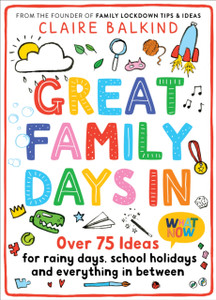 Great Family Days In: Over 75 Ideas For Rainy Days, School Holidays And Everything In Between