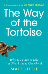 The Way Of The Tortoise: Why You Have To Take The Slow Lane To Get Ahead (With A Foreword By Sir Andy Murray) - 9781789292602