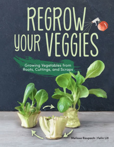 Regrow Your Veggies: Growing Vegetables From Roots, Cuttings, And Scraps Regrow Your Veggies: Growing Vegetables From Roots, Cuttings, And Scraps