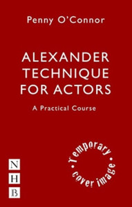 Alexander Technique For Actors: A Practical Course Alexander Technique For Actors: A Practical Course