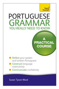 Portuguese Grammar You Really Need To Know: Teach Yourself Portuguese Grammar You Really Need To Know: Teach Yourself