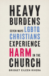 Heavy Burdens: Seven Ways Lgbtq Christians Experience Harm In The Church