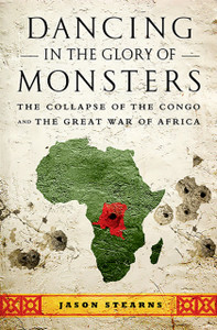 Dancing In The Glory Of Monsters: The Collapse Of The Congo And The Great War Of Africa Dancing In The Glory Of Monsters: The Collapse Of The Congo And The Great War Of Africa