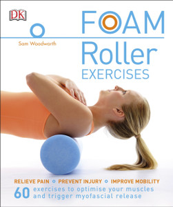 Foam Roller Exercises: Relieve Pain, Prevent Injury, Improve Mobility Foam Roller Exercises: Relieve Pain, Prevent Injury, Improve Mobility