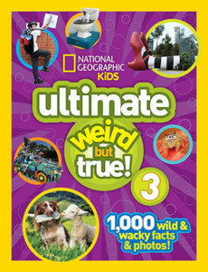 Ultimate Weird But True! 3: 1,000 Wild And Wacky Facts And Photos! Ultimate Weird But True! 3: 1,000 Wild And Wacky Facts And Photos!