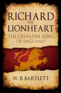 Richard The Lionheart: The Crusader King Of England Richard The Lionheart: The Crusader King Of England