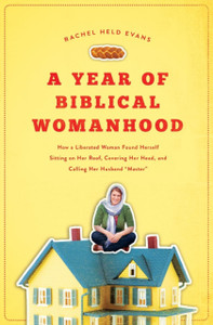 A Year Of Biblical Womanhood: How A Liberated Woman Found Herself Sitting On Her Roof, Covering Her Head, And Calling Her Husband 'Master' A Year Of Biblical Womanhood: How A Liberated Woman Found Herself Sitting On Her Roof, Covering Her Head, And Calling Her Husband 'Master'