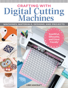 Crafting with Digital Cutting Machines: Machines, Materials, Designs, and Projects
