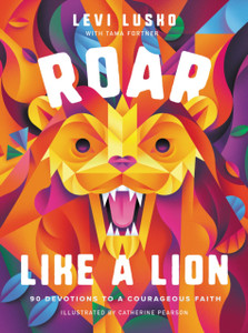 Roar Like A Lion: 90 Devotions To A Courageous Faith