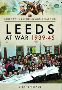 Leeds At War 1939 - 1945 Leeds At War 1939 - 1945