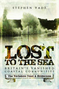 Lost To The Sea: Britain'S Vanished Coastal Communities: The Yorkshire Coast & Holderness