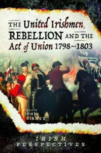 The United Irishmen, Rebellion And The Act Of Union, 1798-1803 The United Irishmen, Rebellion And The Act Of Union, 1798-1803