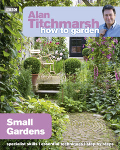 Alan Titchmarsh How To Garden: Small Gardens Alan Titchmarsh How To Garden: Small Gardens