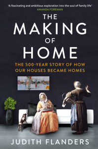 The Making Of Home: The 500-Year Story Of How Our Houses Became Homes The Making Of Home: The 500-Year Story Of How Our Houses Became Homes