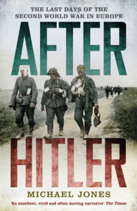 After Hitler: The Last Days Of The Second World War In Europe After Hitler: The Last Days Of The Second World War In Europe