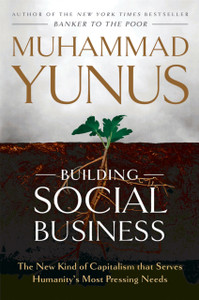Building Social Business: The New Kind Of Capitalism That Serves Humanity'S Most Pressing Needs Building Social Business: The New Kind Of Capitalism That Serves Humanity'S Most Pressing Needs