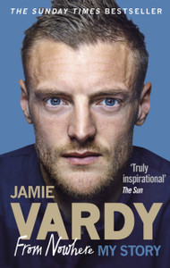 Jamie Vardy: From Nowhere, My Story Jamie Vardy: From Nowhere, My Story