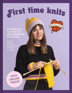 First Time Knits: Fun Projects To Take You From Beginner To Knitter