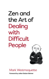 Zen And The Art Of Dealing With Difficult People: How To Learn From Your Troublesome Buddhas