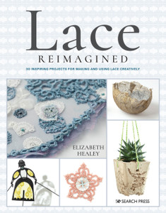 Lace Reimagined: 30 Inspiring Projects For Making And Using Lace Creatively Lace Reimagined: 30 Inspiring Projects For Making And Using Lace Creatively