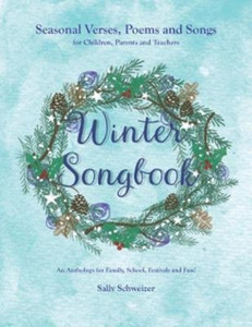 Winter Songbook: Seasonal Verses, Poems And Songs For Children, Parents And Teachers. An Anthology For Family, School, Festivals And Fun! Winter Songbook: Seasonal Verses, Poems And Songs For Children, Parents And Teachers. An Anthology For Family, School, Festivals And Fun!