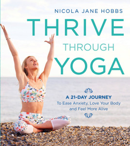 Thrive Through Yoga: A 21-Day Journey To Ease Anxiety, Love Your Body And Feel More Alive