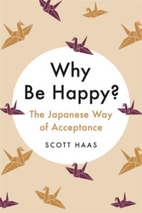 Why Be Happy?: The Japanese Way Of Acceptance