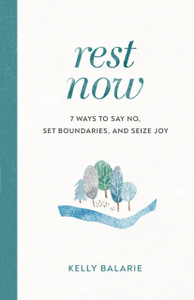 Rest Now: 7 Ways To Say No, Set Boundaries, And Seize Joy Rest Now: 7 Ways To Say No, Set Boundaries, And Seize Joy