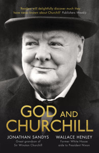 God And Churchill: How The Great Leader'S Sense Of Divine Destiny Changed His Troubled World And Offers Hope For Ours