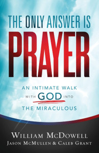 The Only Answer Is Prayer: An Intimate Walk With God Into The Miraculous