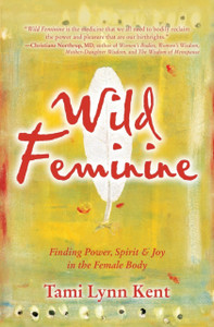 Wild Feminine: Finding Power, Spirit & Joy In The Female Body Wild Feminine: Finding Power, Spirit & Joy In The Female Body