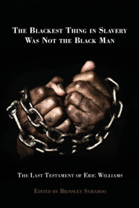 The Blackest Thing In Slavery Was Not The Black Man: The Last Testament Of Eric Williams