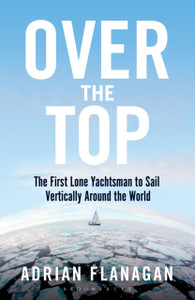 Over The Top: The First Lone Yachtsman To Sail Vertically Around The World Over The Top: The First Lone Yachtsman To Sail Vertically Around The World