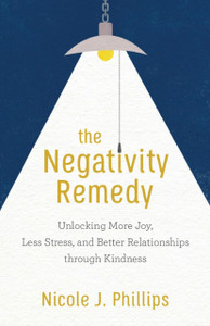 The Negativity Remedy: Unlocking More Joy, Less Stress, And Better Relationships Through Kindness The Negativity Remedy: Unlocking More Joy, Less Stress, And Better Relationships Through Kindness
