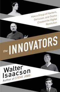 Innovators: How A Group Of Inventors, Hackers, Geniuses And Geeks Created The Digital Revolution Innovators: How A Group Of Inventors, Hackers, Geniuses And Geeks Created The Digital Revolution