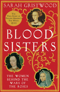 Blood Sisters: The Women Behind The Wars Of The Roses Blood Sisters: The Women Behind The Wars Of The Roses
