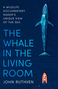 The Whale In The Living Room: A Wildlife Documentary Maker'S Unique View Of The Sea - 9781472143525