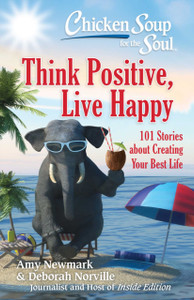 Chicken Soup For The Soul: Think Positive, Live Happy: 101 Stories About Creating Your Best Life