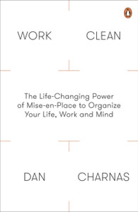 Work Clean: The Life-Changing Power of Mise-En-Place to Organize Your Life, Work and Mind