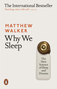 Why We Sleep: The New Science Of Sleep And Dreams Why We Sleep: The New Science Of Sleep And Dreams