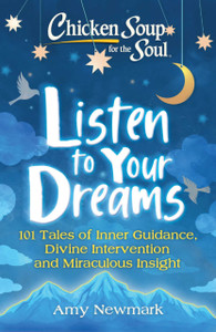 Chicken Soup For The Soul: Listen To Your Dreams: 101 Tales Of Inner Guidance, Divine Intervention And Miraculous Insight Chicken Soup For The Soul: Listen To Your Dreams: 101 Tales Of Inner Guidance, Divine Intervention And Miraculous Insight