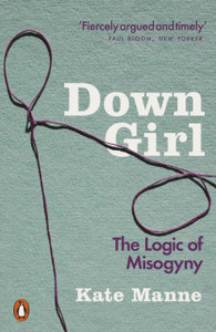 Down Girl: The Logic Of Misogyny - 9780141990729