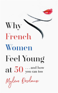 Why French Women Feel Young At 50: ... And How You Can Too - 9781472261861
