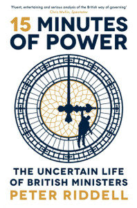 15 Minutes Of Power: The Uncertain Life Of British Ministers 15 Minutes Of Power: The Uncertain Life Of British Ministers