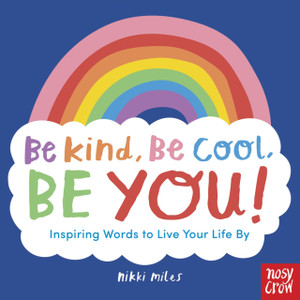 Be Kind, Be Cool, Be You: Inspiring Words To Live Your Life By